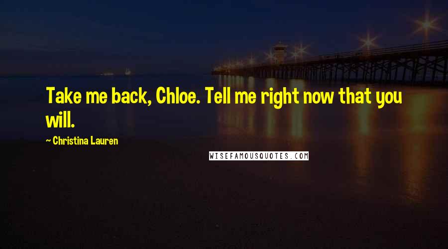 Christina Lauren Quotes: Take me back, Chloe. Tell me right now that you will.