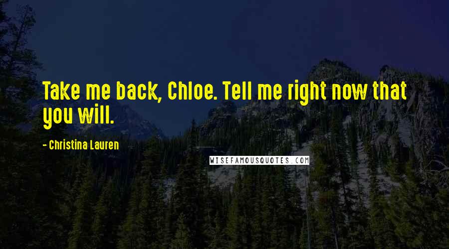 Christina Lauren Quotes: Take me back, Chloe. Tell me right now that you will.