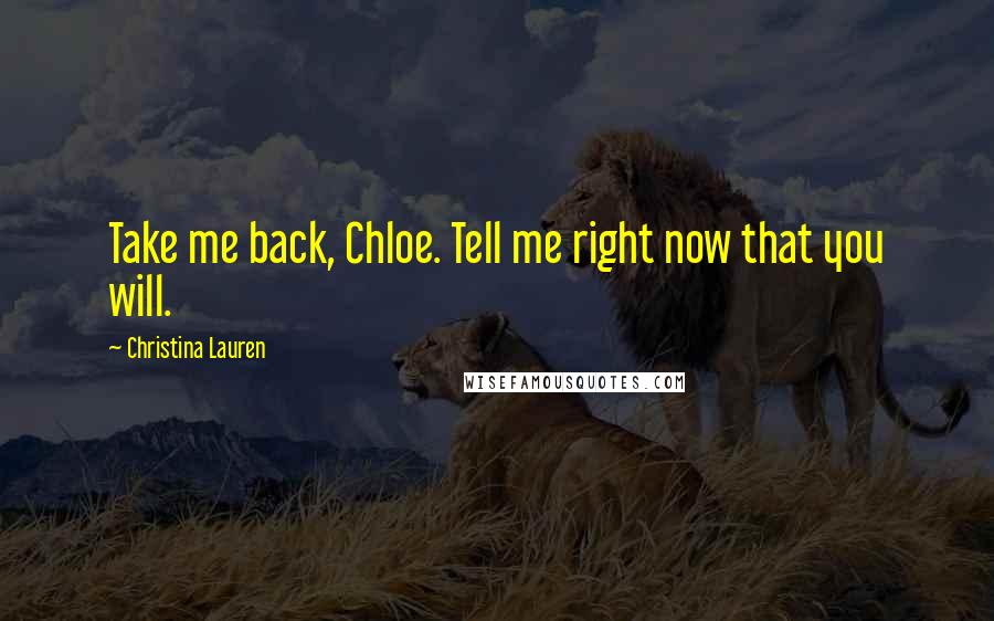 Christina Lauren Quotes: Take me back, Chloe. Tell me right now that you will.