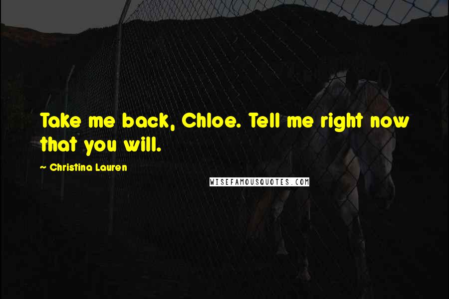 Christina Lauren Quotes: Take me back, Chloe. Tell me right now that you will.