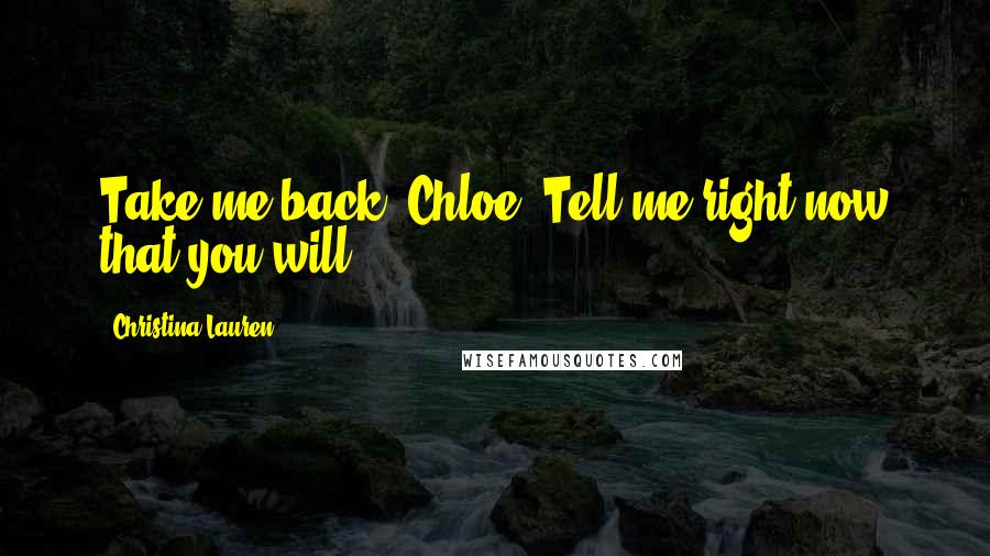 Christina Lauren Quotes: Take me back, Chloe. Tell me right now that you will.