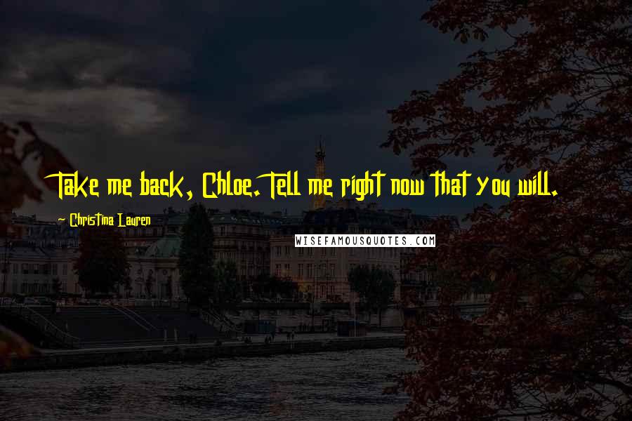 Christina Lauren Quotes: Take me back, Chloe. Tell me right now that you will.