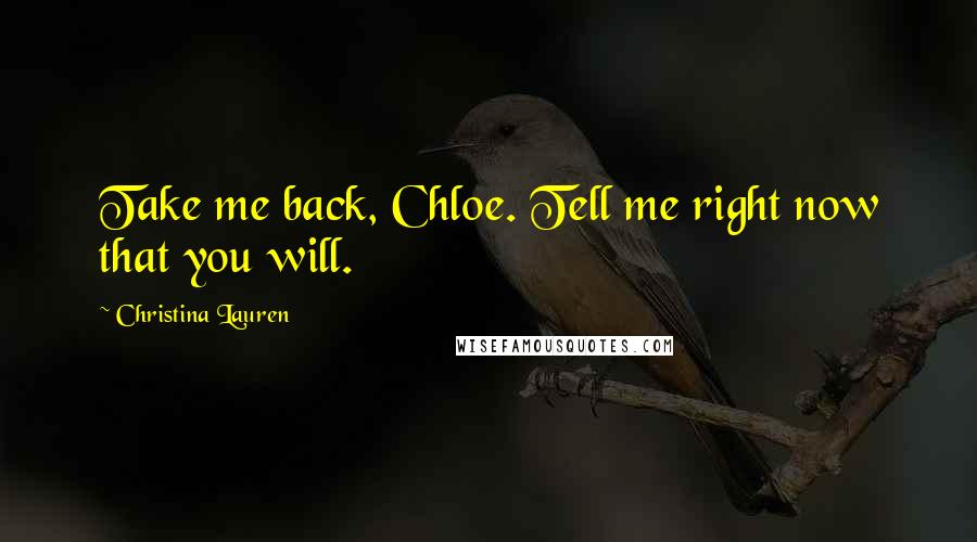 Christina Lauren Quotes: Take me back, Chloe. Tell me right now that you will.