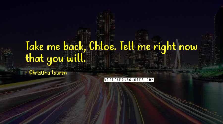 Christina Lauren Quotes: Take me back, Chloe. Tell me right now that you will.
