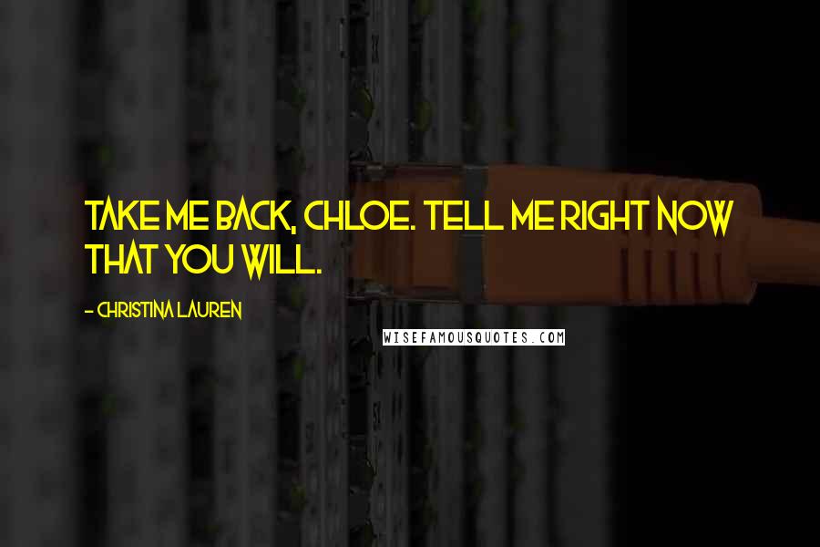 Christina Lauren Quotes: Take me back, Chloe. Tell me right now that you will.