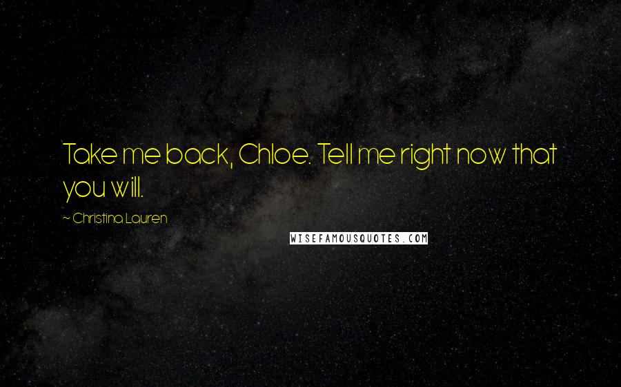 Christina Lauren Quotes: Take me back, Chloe. Tell me right now that you will.