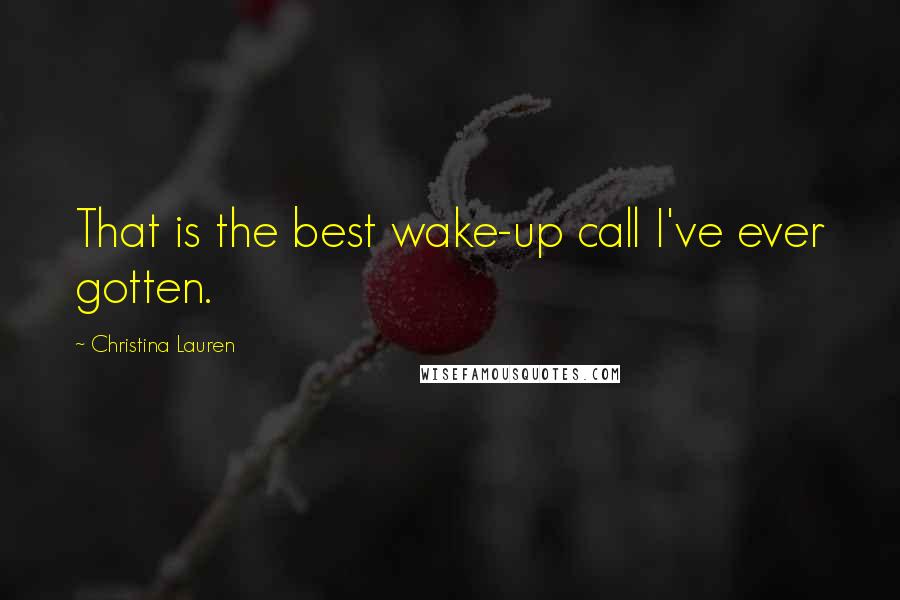 Christina Lauren Quotes: That is the best wake-up call I've ever gotten.