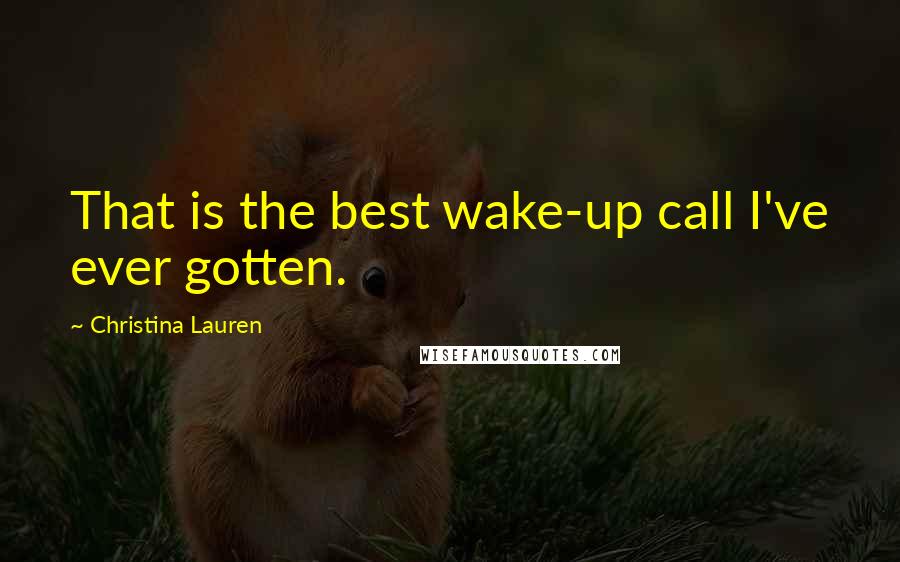 Christina Lauren Quotes: That is the best wake-up call I've ever gotten.