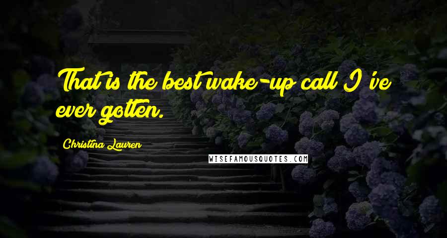 Christina Lauren Quotes: That is the best wake-up call I've ever gotten.