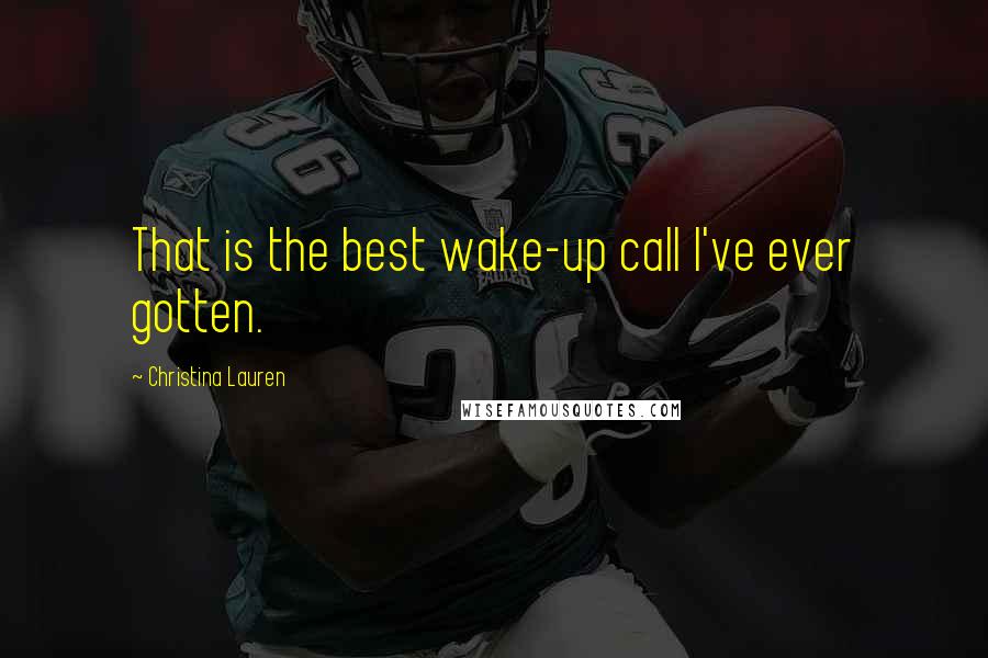 Christina Lauren Quotes: That is the best wake-up call I've ever gotten.