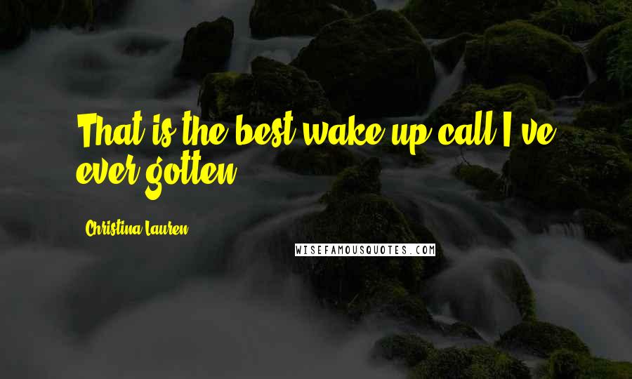 Christina Lauren Quotes: That is the best wake-up call I've ever gotten.