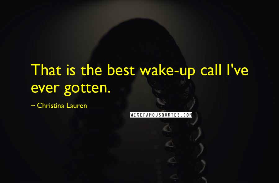 Christina Lauren Quotes: That is the best wake-up call I've ever gotten.