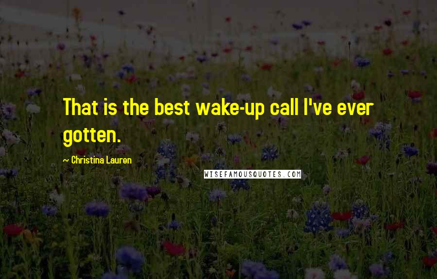 Christina Lauren Quotes: That is the best wake-up call I've ever gotten.