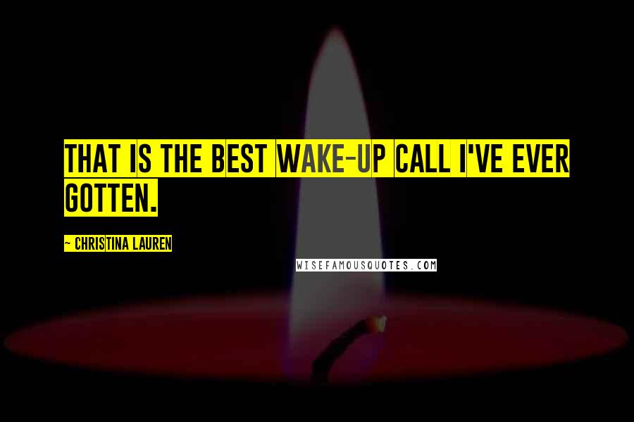 Christina Lauren Quotes: That is the best wake-up call I've ever gotten.