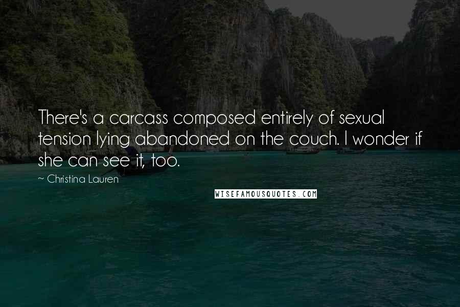 Christina Lauren Quotes: There's a carcass composed entirely of sexual tension lying abandoned on the couch. I wonder if she can see it, too.