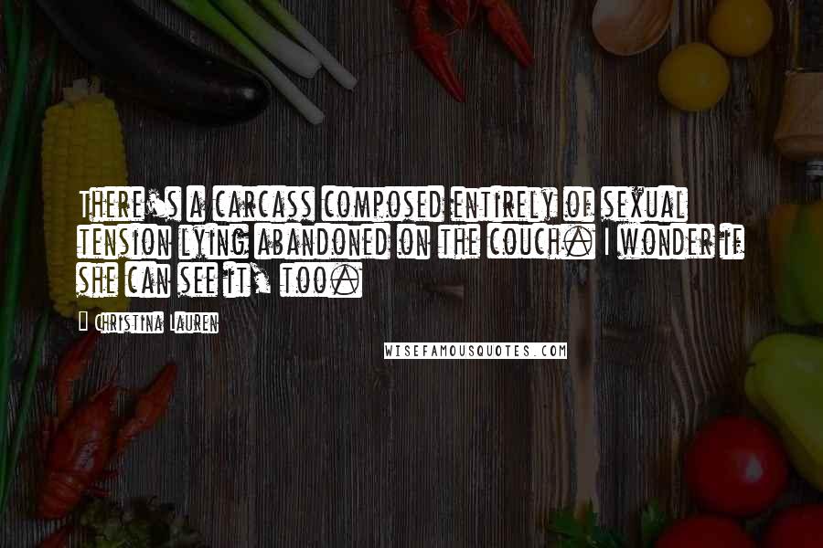 Christina Lauren Quotes: There's a carcass composed entirely of sexual tension lying abandoned on the couch. I wonder if she can see it, too.