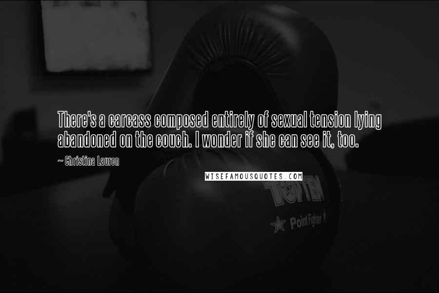 Christina Lauren Quotes: There's a carcass composed entirely of sexual tension lying abandoned on the couch. I wonder if she can see it, too.