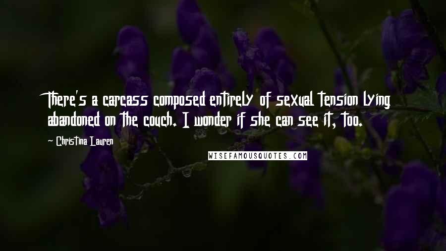 Christina Lauren Quotes: There's a carcass composed entirely of sexual tension lying abandoned on the couch. I wonder if she can see it, too.