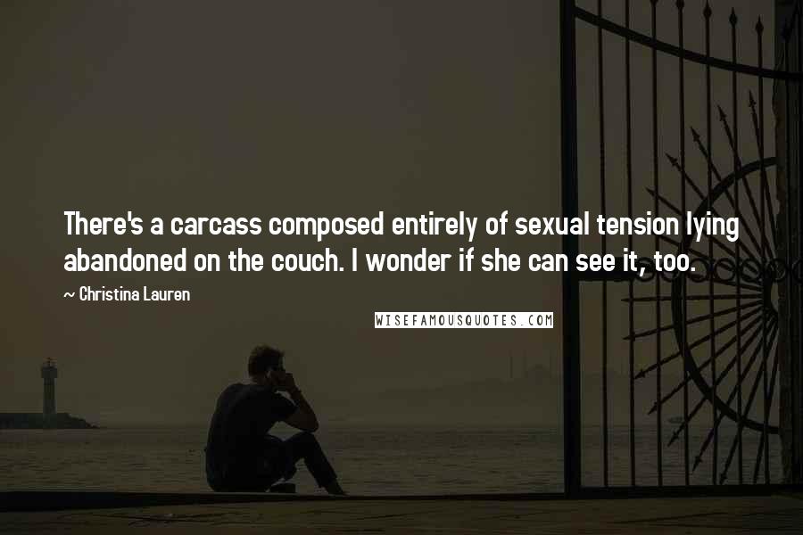 Christina Lauren Quotes: There's a carcass composed entirely of sexual tension lying abandoned on the couch. I wonder if she can see it, too.