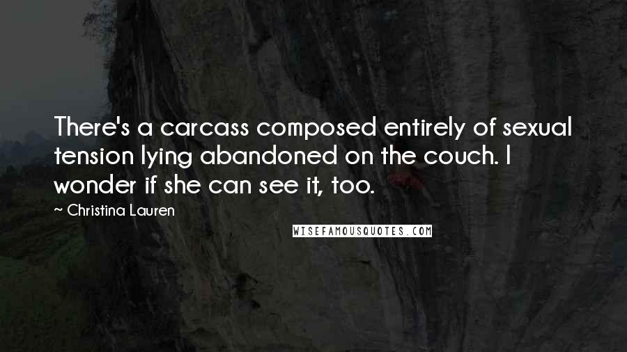 Christina Lauren Quotes: There's a carcass composed entirely of sexual tension lying abandoned on the couch. I wonder if she can see it, too.