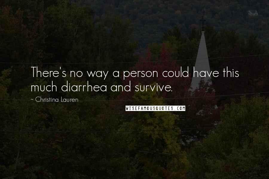 Christina Lauren Quotes: There's no way a person could have this much diarrhea and survive.