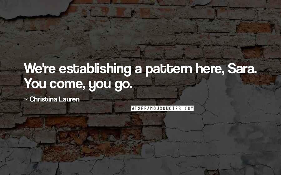 Christina Lauren Quotes: We're establishing a pattern here, Sara. You come, you go.