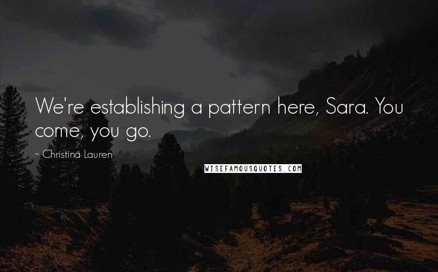 Christina Lauren Quotes: We're establishing a pattern here, Sara. You come, you go.