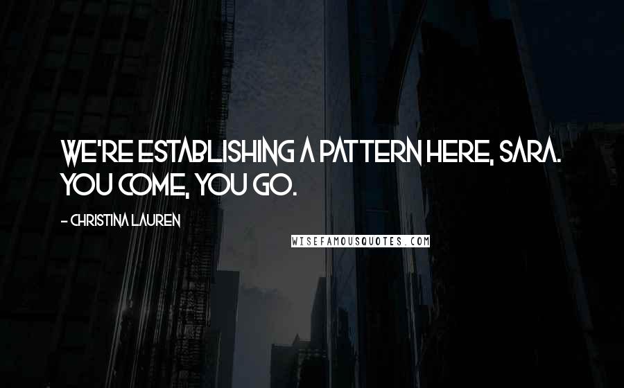 Christina Lauren Quotes: We're establishing a pattern here, Sara. You come, you go.