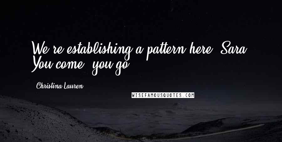 Christina Lauren Quotes: We're establishing a pattern here, Sara. You come, you go.