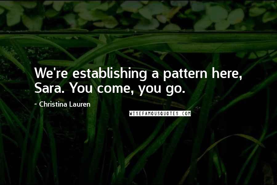 Christina Lauren Quotes: We're establishing a pattern here, Sara. You come, you go.