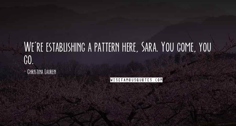 Christina Lauren Quotes: We're establishing a pattern here, Sara. You come, you go.