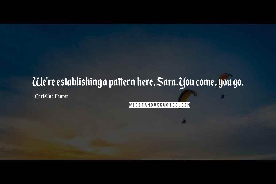 Christina Lauren Quotes: We're establishing a pattern here, Sara. You come, you go.