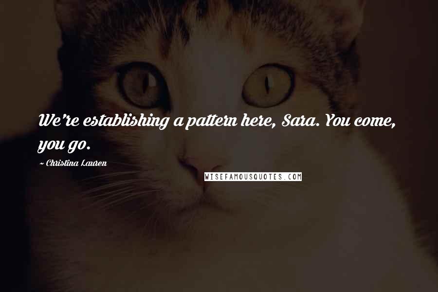 Christina Lauren Quotes: We're establishing a pattern here, Sara. You come, you go.