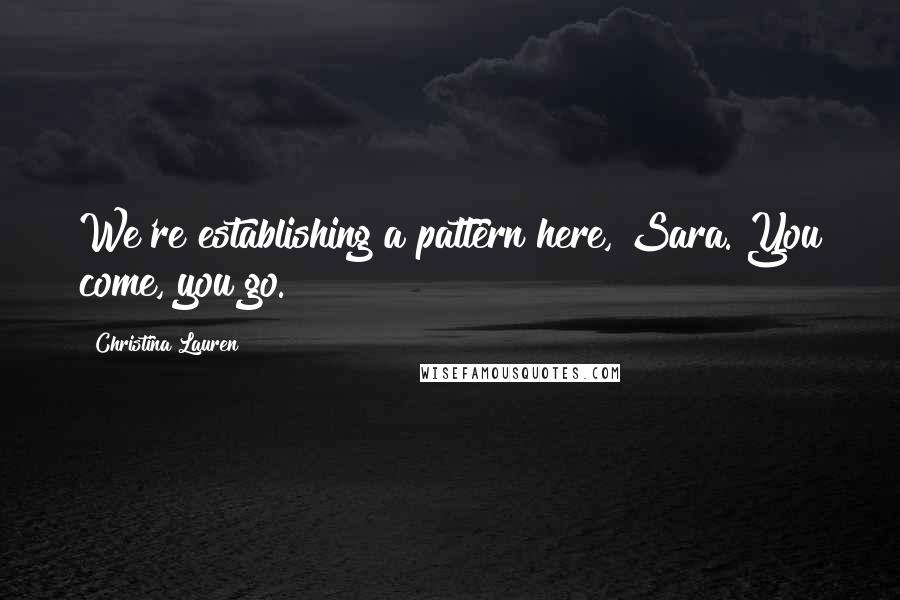 Christina Lauren Quotes: We're establishing a pattern here, Sara. You come, you go.