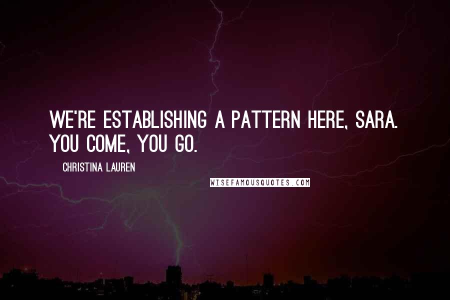 Christina Lauren Quotes: We're establishing a pattern here, Sara. You come, you go.