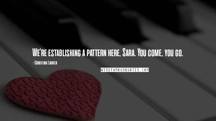 Christina Lauren Quotes: We're establishing a pattern here, Sara. You come, you go.