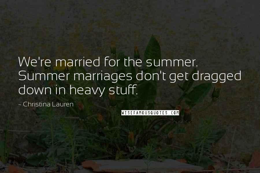 Christina Lauren Quotes: We're married for the summer. Summer marriages don't get dragged down in heavy stuff.