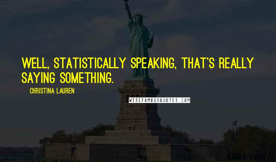 Christina Lauren Quotes: Well, statistically speaking, that's really saying something.