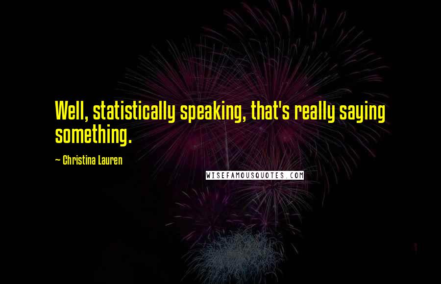 Christina Lauren Quotes: Well, statistically speaking, that's really saying something.