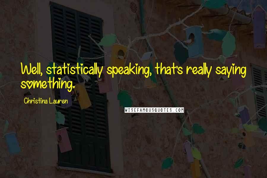 Christina Lauren Quotes: Well, statistically speaking, that's really saying something.