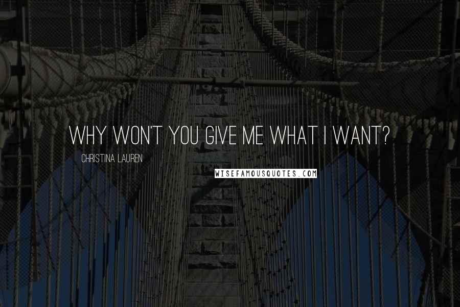 Christina Lauren Quotes: Why won't you give me what I want?