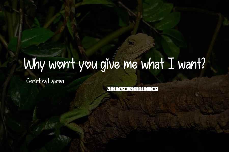 Christina Lauren Quotes: Why won't you give me what I want?