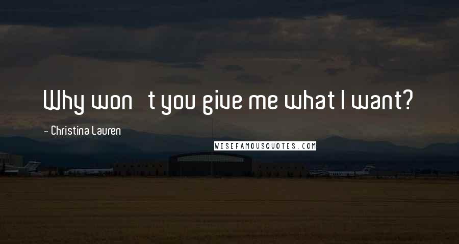Christina Lauren Quotes: Why won't you give me what I want?
