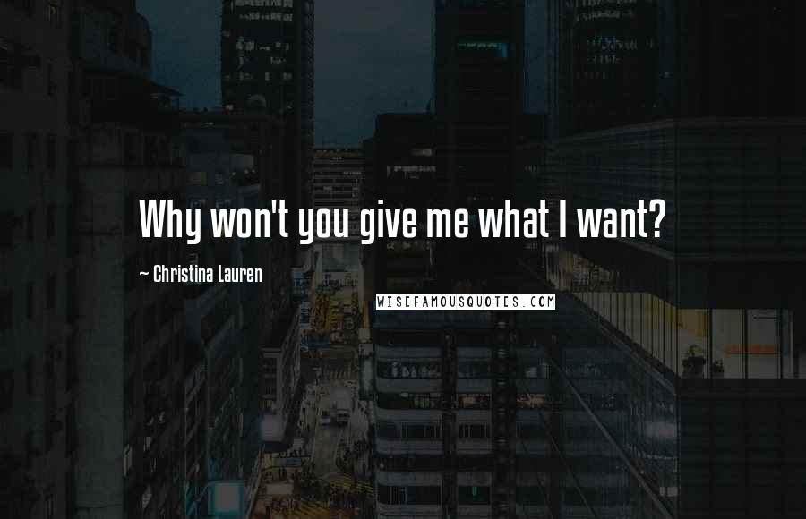 Christina Lauren Quotes: Why won't you give me what I want?