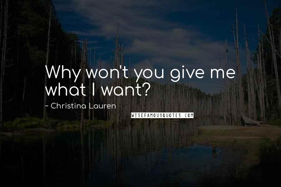 Christina Lauren Quotes: Why won't you give me what I want?