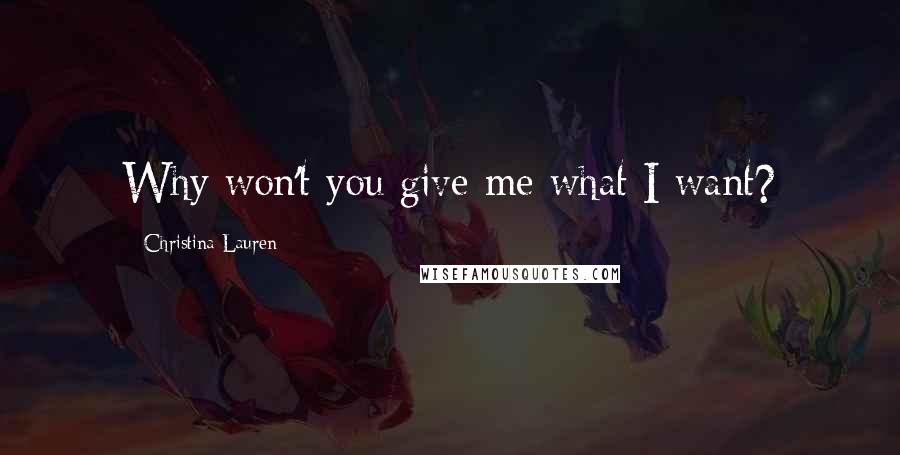 Christina Lauren Quotes: Why won't you give me what I want?