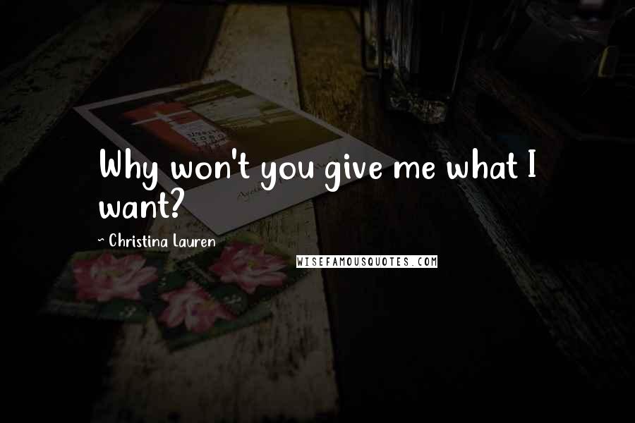 Christina Lauren Quotes: Why won't you give me what I want?