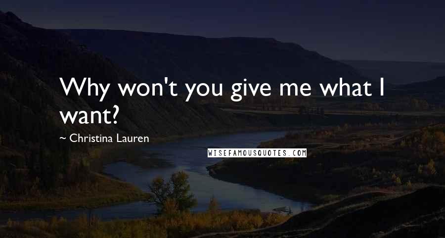 Christina Lauren Quotes: Why won't you give me what I want?