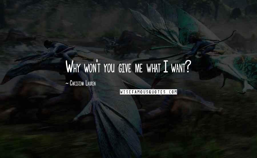 Christina Lauren Quotes: Why won't you give me what I want?