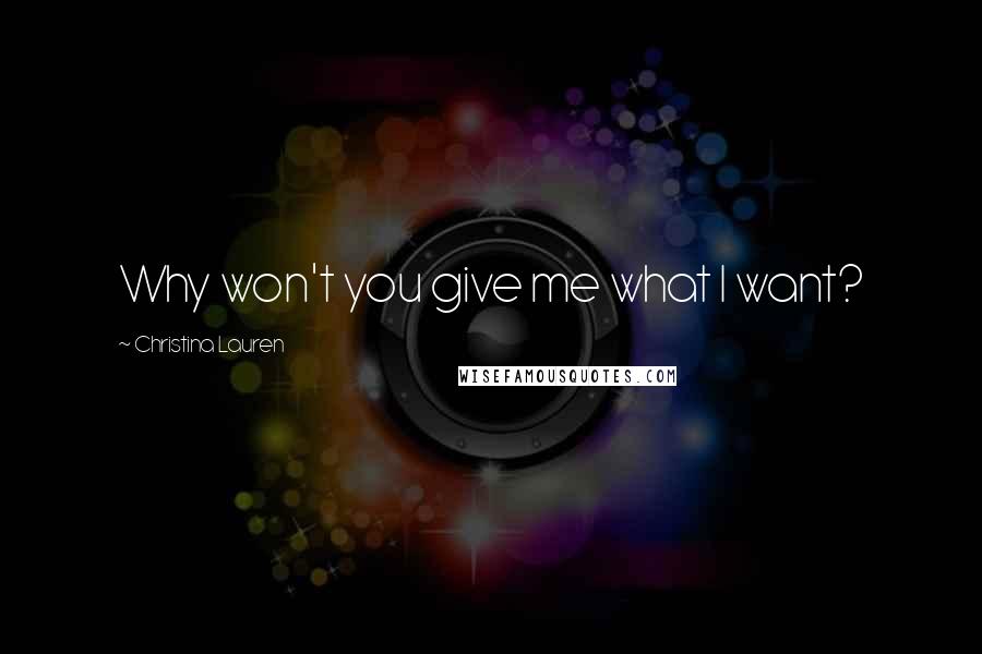 Christina Lauren Quotes: Why won't you give me what I want?